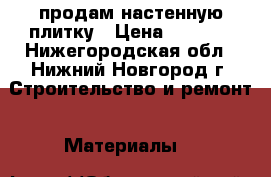 продам настенную плитку › Цена ­ 2 500 - Нижегородская обл., Нижний Новгород г. Строительство и ремонт » Материалы   